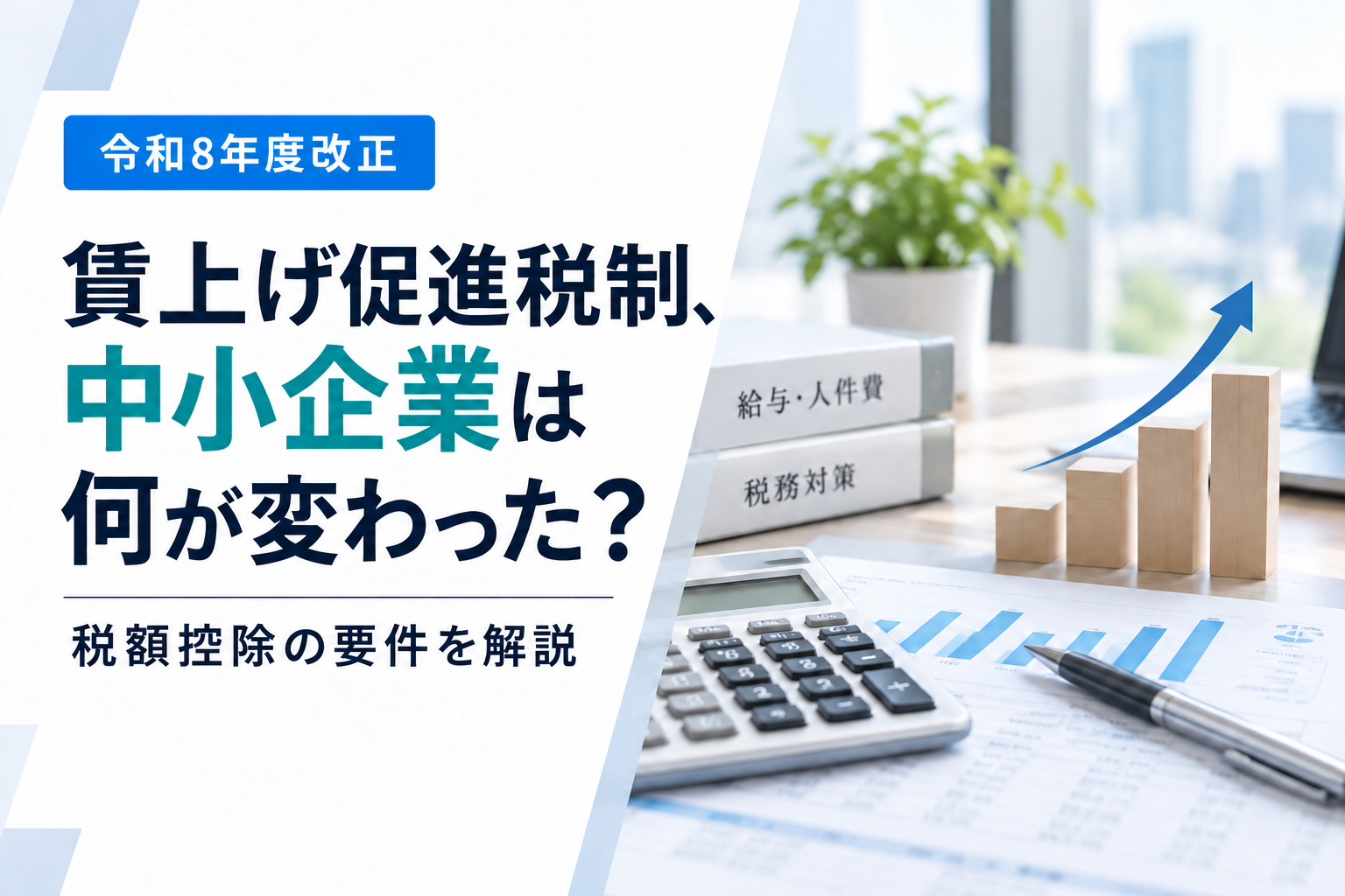 賃上げ促進税制、中小企業は何が変わった？税額控除の要件を解説【令和8年度改正】