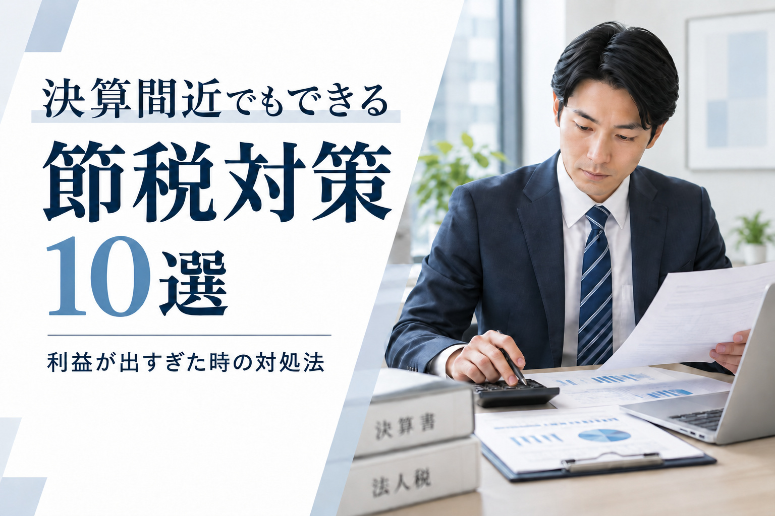 決算間近でもできる節税対策10選｜利益が出すぎた時の対処法を徹底解説
